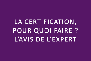 La certification, pour quoi faire ? L'avis de l'expert